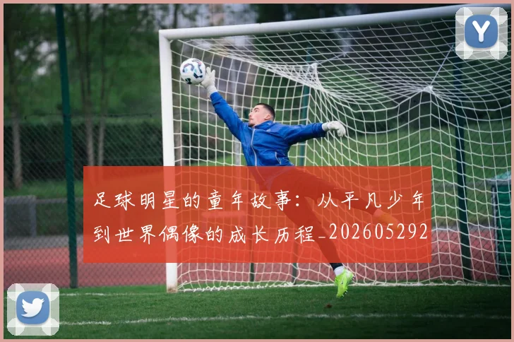 足球明星的童年故事：从平凡少年到世界偶像的成长历程_20260529200841