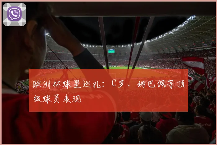 欧洲杯球星巡礼:C罗、姆巴佩等顶级球员表现