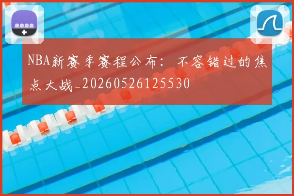 NBA新赛季赛程公布:不容错过的焦点大战_20260526125530