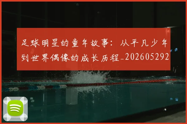足球明星的童年故事:从平凡少年到世界偶像的成长历程_20260529200841