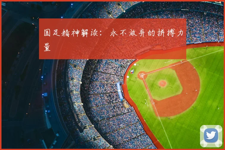 国足精神解读:永不放弃的拼搏力量