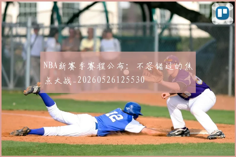 NBA新赛季赛程公布:不容错过的焦点大战_20260526125530