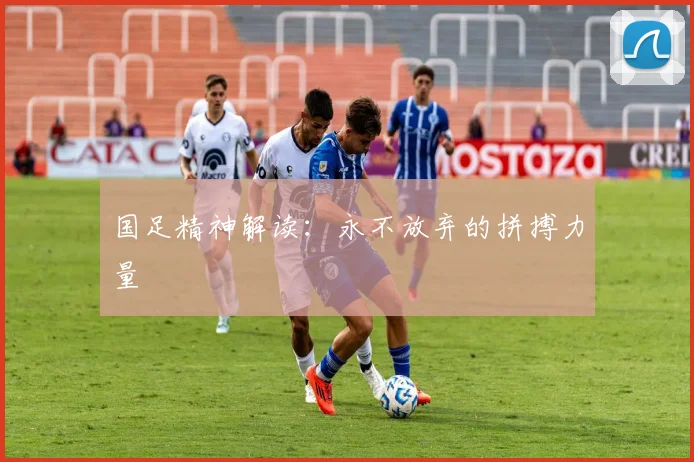 国足精神解读：永不放弃的拼搏力量